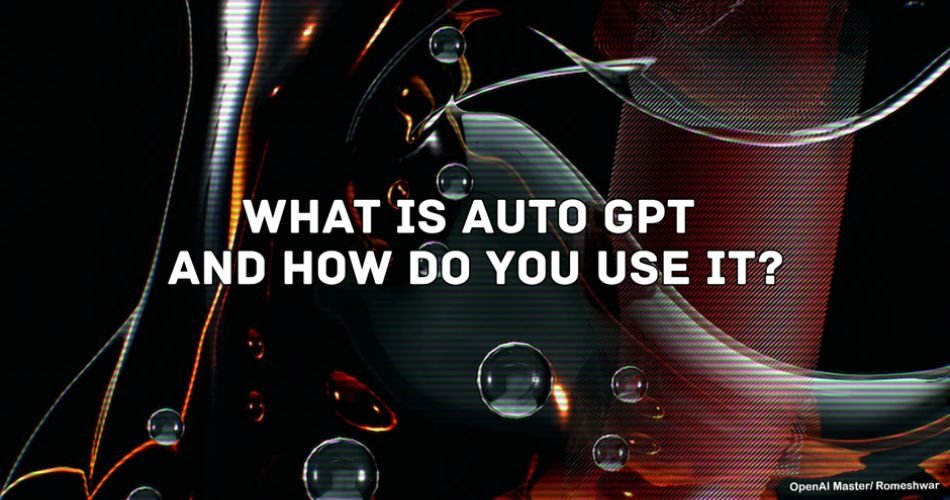 What Is Auto GPT And How Do You Use It?