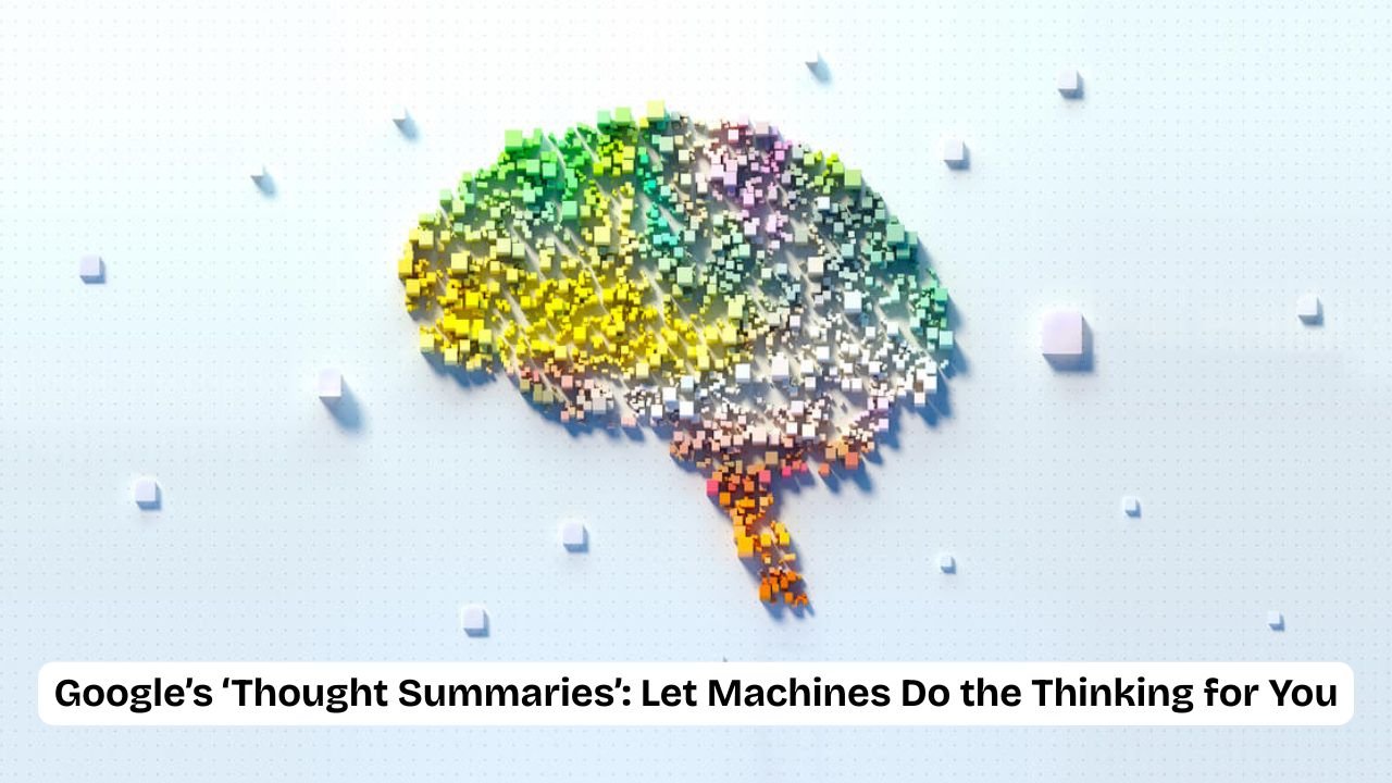 Google’s ‘Thought Summaries’: Let Machines Do the Thinking for You